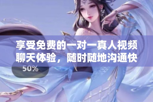 享受免费的一对一真人视频聊天体验，随时随地沟通快乐