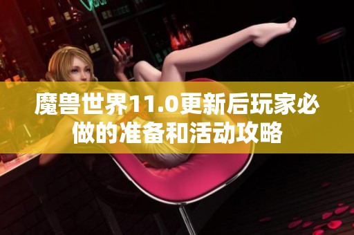 魔兽世界11.0更新后玩家必做的准备和活动攻略