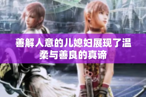 善解人意的儿媳妇展现了温柔与善良的真谛