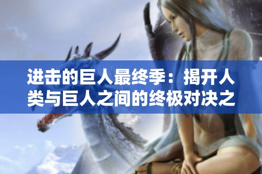 进击的巨人最终季：揭开人类与巨人之间的终极对决之谜