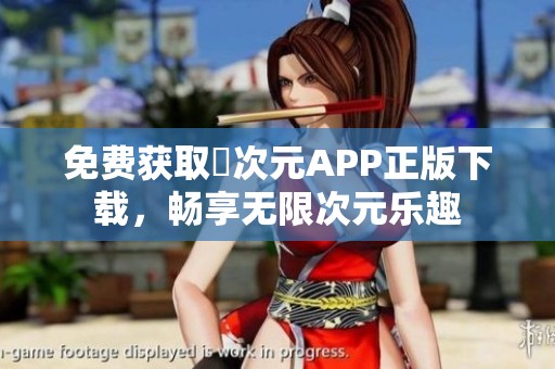 免费获取囧次元APP正版下载，畅享无限次元乐趣
