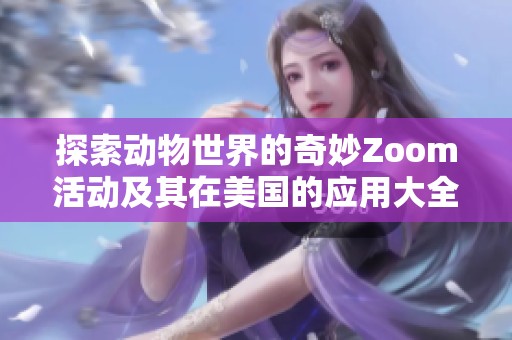 探索动物世界的奇妙Zoom活动及其在美国的应用大全