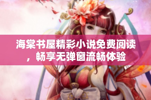 海棠书屋精彩小说免费阅读，畅享无弹窗流畅体验