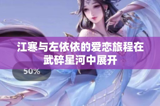 江寒与左依依的爱恋旅程在武碎星河中展开