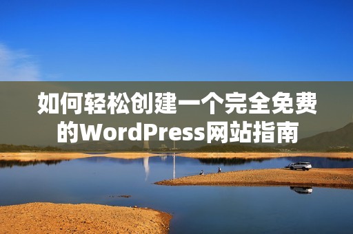 如何轻松创建一个完全免费的WordPress网站指南