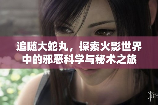 追随大蛇丸，探索火影世界中的邪恶科学与秘术之旅