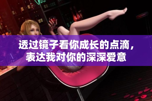 透过镜子看你成长的点滴，表达我对你的深深爱意
