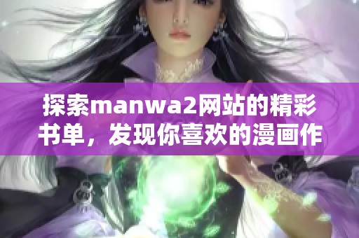 探索manwa2网站的精彩书单，发现你喜欢的漫画作品