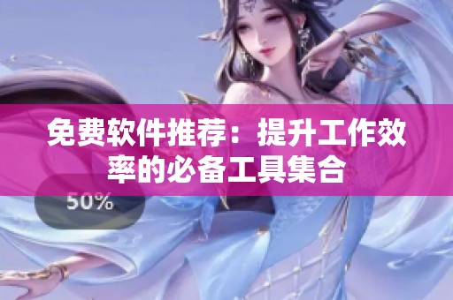 免费软件推荐：提升工作效率的必备工具集合