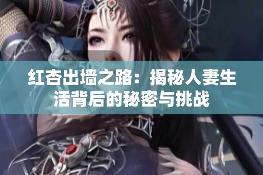 红杏出墙之路：揭秘人妻生活背后的秘密与挑战