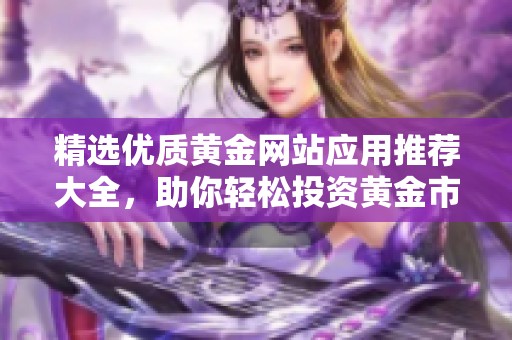 精选优质黄金网站应用推荐大全，助你轻松投资黄金市场