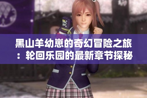 黑山羊幼崽的奇幻冒险之旅：轮回乐园的最新章节探秘