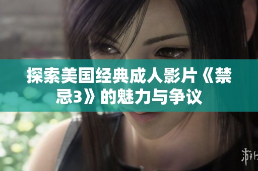探索美国经典成人影片《禁忌3》的魅力与争议