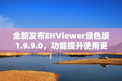 全新发布EHViewer绿色版1.9.9.0，功能提升使用更流畅