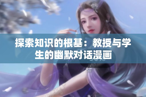 探索知识的根基：教授与学生的幽默对话漫画