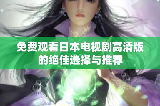 免费观看日本电视剧高清版的绝佳选择与推荐
