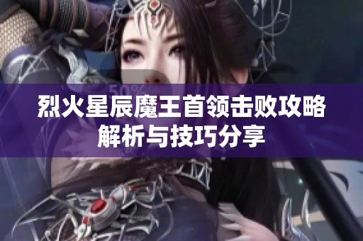 烈火星辰魔王首领击败攻略解析与技巧分享
