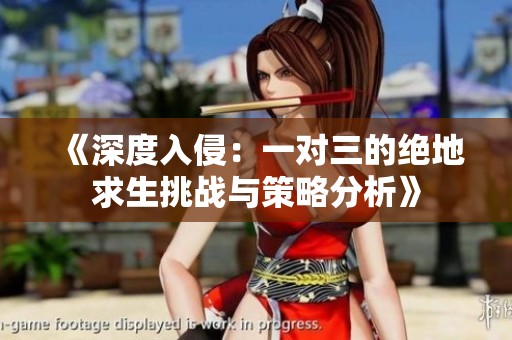 《深度入侵：一对三的绝地求生挑战与策略分析》