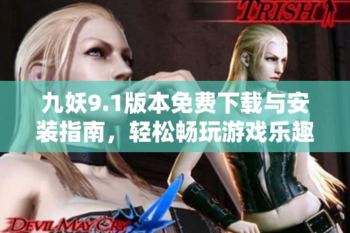 九妖9.1版本免费下载与安装指南，轻松畅玩游戏乐趣