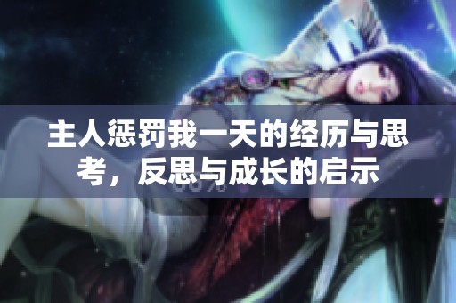 主人惩罚我一天的经历与思考，反思与成长的启示