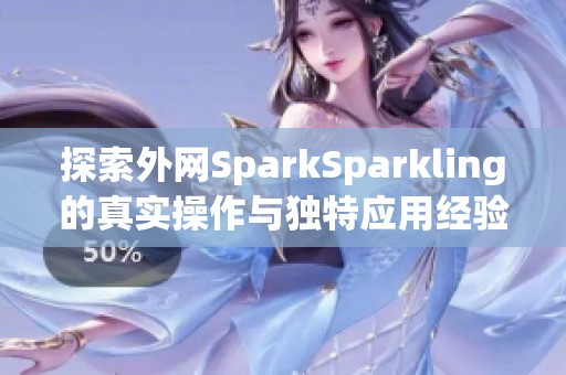 探索外网SparkSparkling的真实操作与独特应用经验
