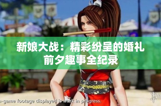 新娘大战：精彩纷呈的婚礼前夕趣事全纪录
