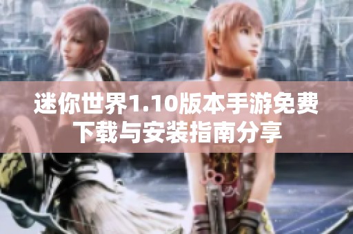 迷你世界1.10版本手游免费下载与安装指南分享