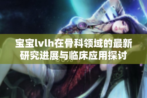 宝宝lvlh在骨科领域的最新研究进展与临床应用探讨