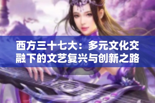 西方三十七大：多元文化交融下的文艺复兴与创新之路