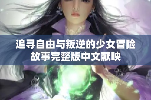 追寻自由与叛逆的少女冒险故事完整版中文献映