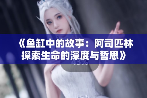 《鱼缸中的故事:阿司匹林探索生命的深度与哲思》 《鱼缸中的故事:阿司匹林探索生命的深度与哲思》