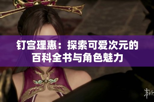 钉宫理惠：探索可爱次元的百科全书与角色魅力