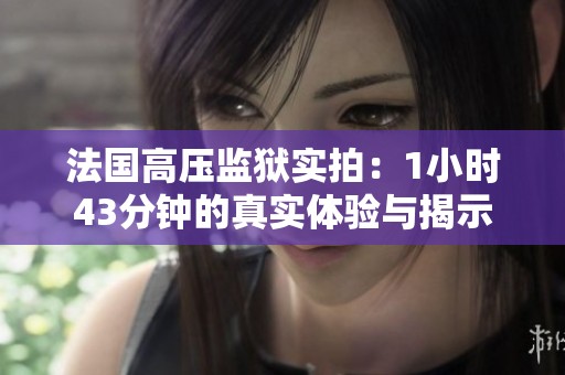法国高压监狱实拍：1小时43分钟的真实体验与揭示
