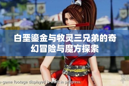 白垩鎏金与牧灵三兄弟的奇幻冒险与魔方探索
