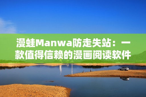 漫蛙Manwa防走失站：一款值得信赖的漫画阅读软件评测之旅