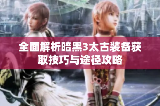 全面解析暗黑3太古装备获取技巧与途径攻略