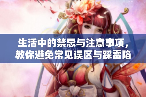 生活中的禁忌与注意事项，教你避免常见误区与踩雷陷阱