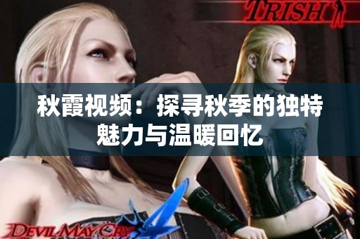 秋霞视频：探寻秋季的独特魅力与温暖回忆