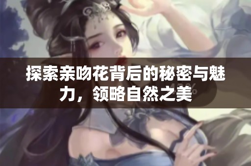 探索亲吻花背后的秘密与魅力，领略自然之美