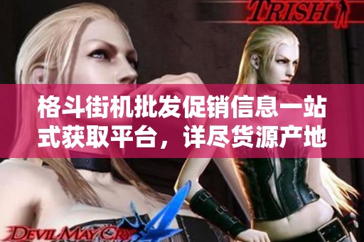 格斗街机批发促销信息一站式获取平台，详尽货源产地介绍