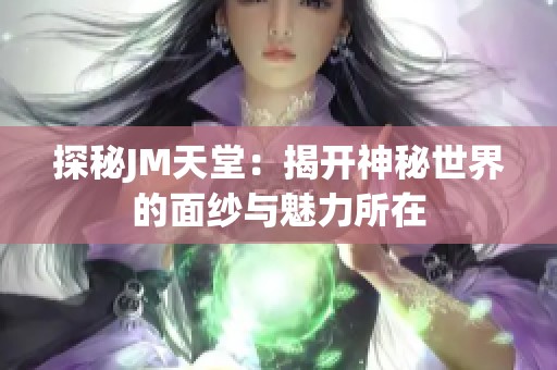 探秘JM天堂：揭开神秘世界的面纱与魅力所在