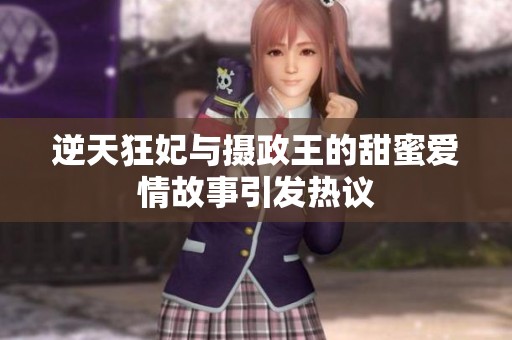 逆天狂妃与摄政王的甜蜜爱情故事引发热议