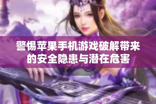 警惕苹果手机游戏破解带来的安全隐患与潜在危害