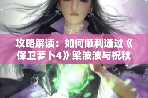 攻略解读：如何顺利通过《保卫萝卜4》梁波波与祝秋秋第8关