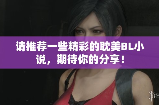 请推荐一些精彩的耽美BL小说,期待你的分享! 请推荐一些精彩的耽美BL小说,期待你的分享!