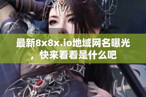 最新8x8x.io地域网名曝光，快来看看是什么吧