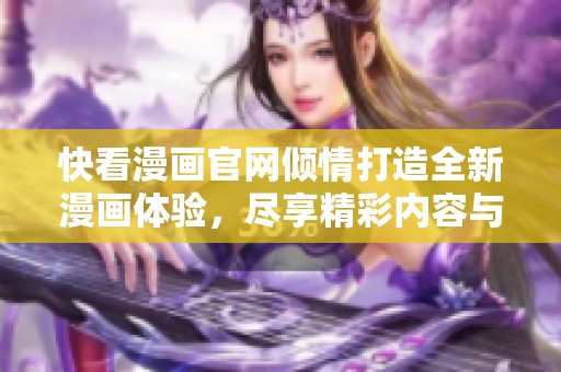 快看漫画官网倾情打造全新漫画体验，尽享精彩内容与互动乐趣