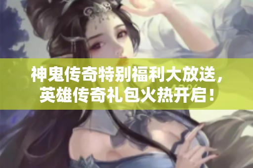 神鬼传奇特别福利大放送，英雄传奇礼包火热开启！