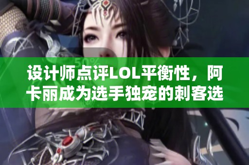 设计师点评LOL平衡性，阿卡丽成为选手独宠的刺客选择