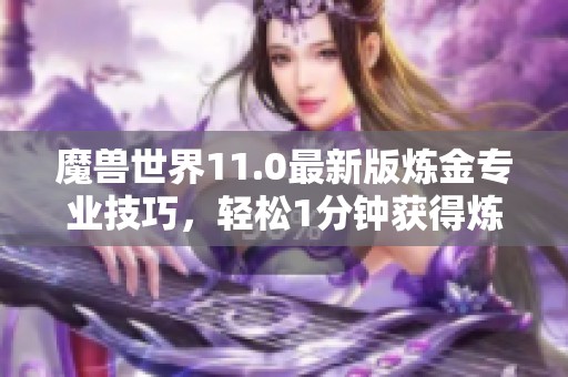 魔兽世界11.0最新版炼金专业技巧，轻松1分钟获得炼金石方法